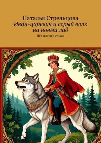 Наталья Стрельцова. Иван-царевич и серый волк на новый лад. Две сказки в стихах