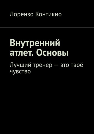 Лорензо Контикио. Внутренний атлет. Основы. Лучший тренер – это твоё чувство