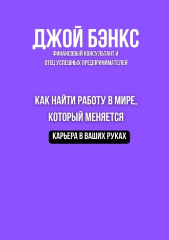 Джой Бэнкс. Как найти работу в мире, который меняется. Карьера в ваших руках
