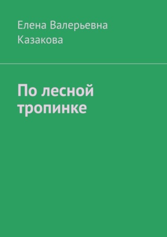 Елена Валерьевна Казакова. По лесной тропинке