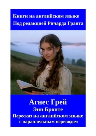 Ричард Грант. Агнес Грей. Пересказ на английском языке с параллельным переводом