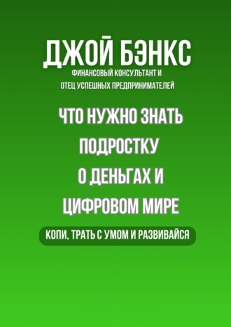 Джой Бэнкс. Что нужно знать подростку о деньгах и цифровом мире. Копи, трать с умом и развивайся