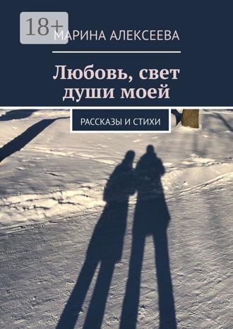 Марина Алексеева. Любовь, свет души моей. Рассказы и стихи