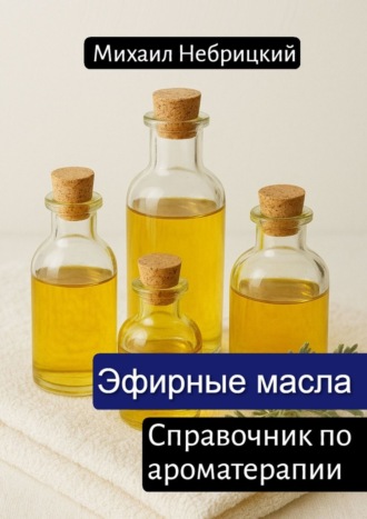 Михаил Небрицкий. Эфирные масла. Справочник по ароматерапии