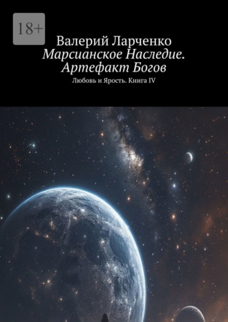 Марсианское Наследие. Артефакт Богов. Любовь и Ярость. Книга IV. Валерий Ларченко
