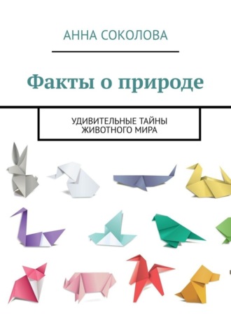 Анна Соколова. Факты о природе. Удивительные тайны животного мира
