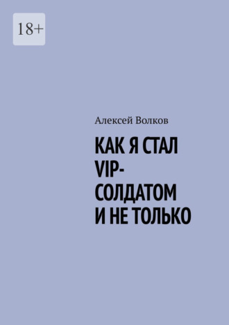 Алексей Волков. Как я стал VIP солдатом и не только
