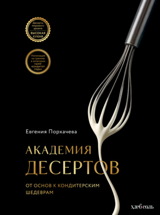 Академия десертов. От основ к кондитерским шедеврам. Евгения Порхачева
