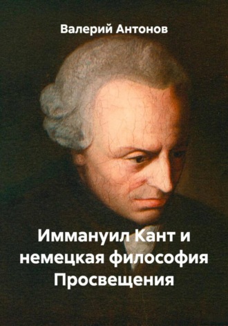 Иммануил Кант и немецкая философия Просвещения. Валерий Антонов