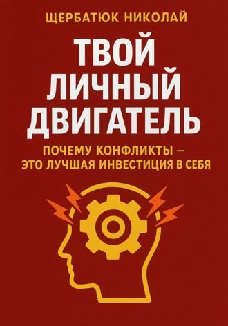 Николай Щербатюк. Твой личный Двигатель: Почему конфликты – это лучшая инвестиция в себя