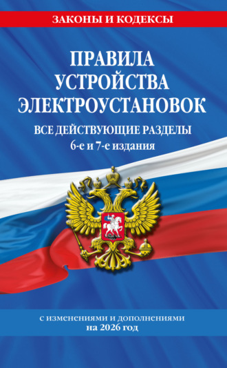 . Правила устройства электроустановок. Все действующие разделы. 6-е и 7-е издания. С изменениями и дополнениями на 2026 год
