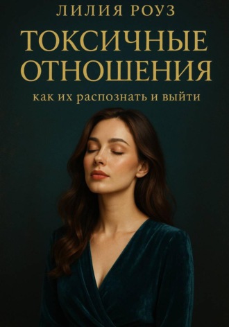 Лилия Роуз. Токсичные отношения: как их распознать и выйти