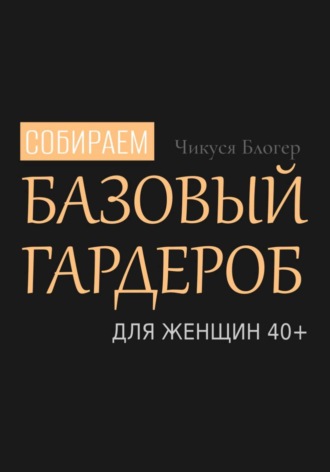 Чикуся Блогер. Собираем базовый гардероб для женщин 40+