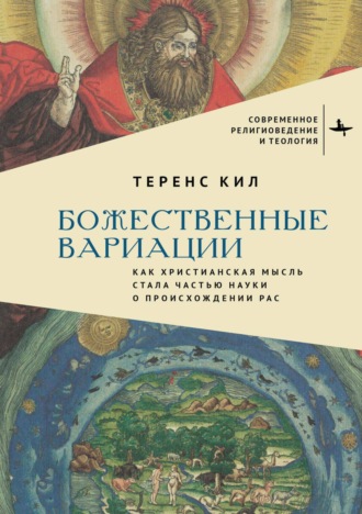 Теренс Кил. Божественные вариации. Как христианская мысль стала частью науки о происхождении рас