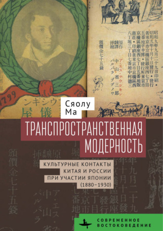 Сяолу Ма. Транспространственная модерность. Культурные контакты Китая и России при участии Японии (1880–1930)