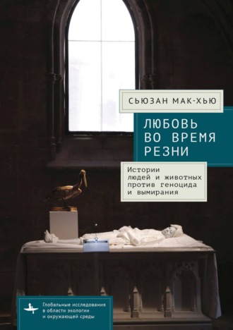 Сьюзан Мак-Хью. Любовь во время резни. Истории людей и животных против геноцида и вымирания