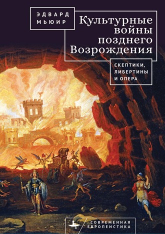 Эдвард Мьюир. Культурные войны Позднего Возрождения. Скептики, либертины и опера