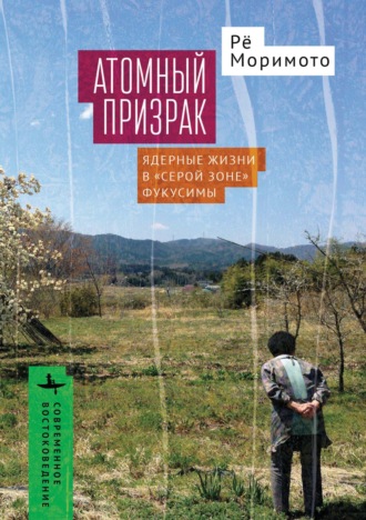 Рё Маримото. Атомный призрак. Ядерные жизни в «серой зоне» Фукусимы