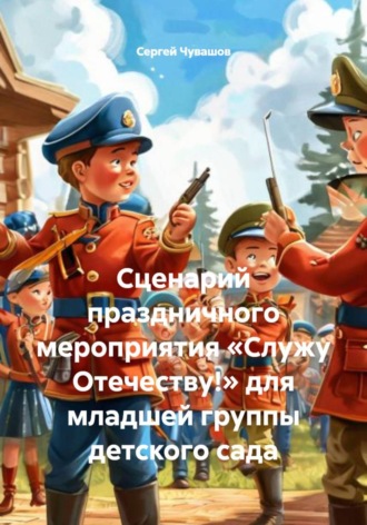 Сценарий праздничного мероприятия «Служу Отечеству!» для младшей группы детского сада. 