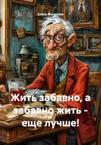 Елена Геннадьевна Филатова. Жить забавно, а забавно жить – еще лучше!