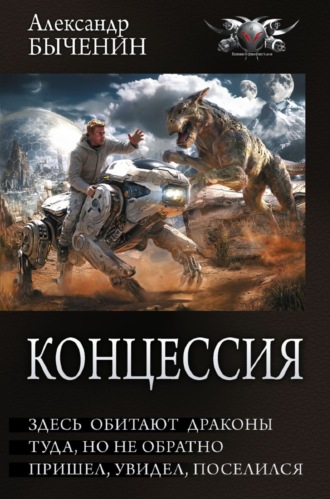 Александр Быченин. Концессия: Здесь обитают драконы. Туда, но не обратно. Пришел, увидел, поселился