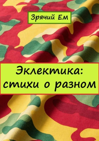 Зрячий Ем. Эклектика: стихи о разном