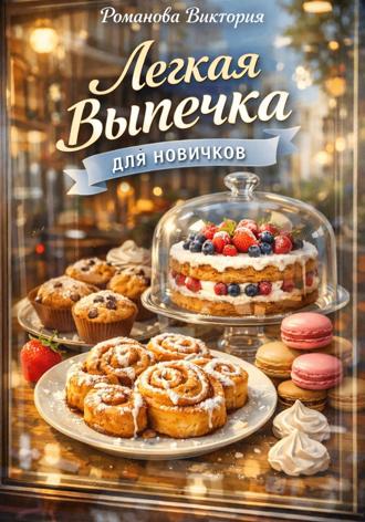 Легкая выпечка для новичков. Романова Виктория
