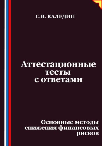 Сергей Каледин. Аттестационные тесты с ответами. Основные методы снижения финансовых рисков