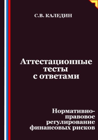 Сергей Каледин. Аттестационные тесты с ответами. Нормативно-правовое регулирование финансовых рисков