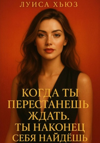 Луиса Хьюз. Когда ты перестанешь ждать. Ты наконец себя найдёшь