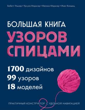 Большая книга узоров спицами. 1700 дизайнов, 99 узоров, 18 моделей. Практичный конструктор с удобной навигацией. 