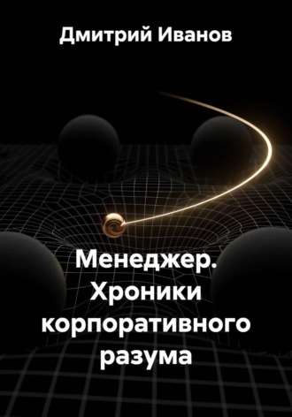 Менеджер. Хроники корпоративного разума. Дмитрий Иванов