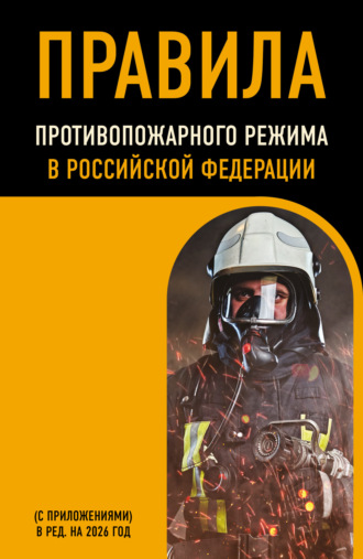 . Правила противопожарного режима в Российской Федерации (с приложениями). В редакции на 2026 год