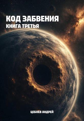 Андрей Цебоев. Код Забвения. Книга третья