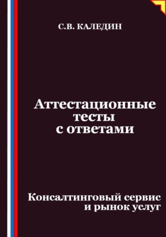 Сергей Каледин. Аттестационные тесты с ответами. Консалтинговый сервис и рынок услуг