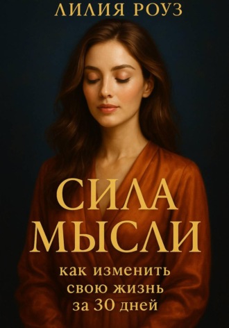 Лилия Роуз. Сила мысли: как изменить свою жизнь за 30 дней