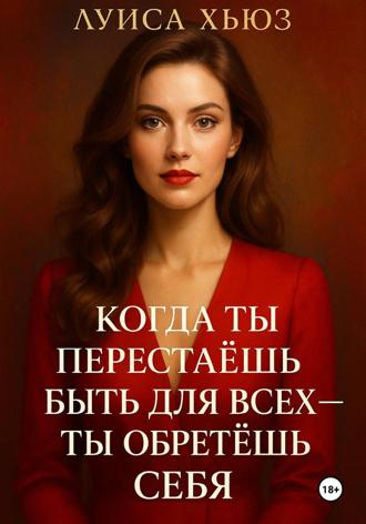 Луиса Хьюз. Когда ты перестаёшь быть для всех – ты обретёшь себя