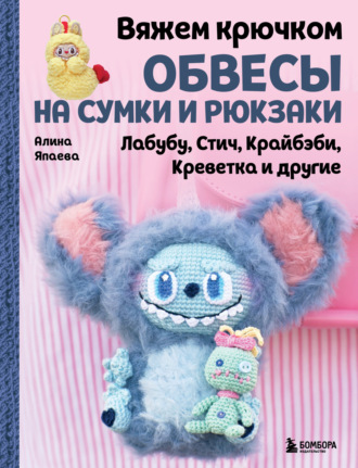 Алина Япаева. Вяжем крючком обвесы на сумки и рюкзаки. Лабубу, Стич, Крайбэби, Креветка и другие