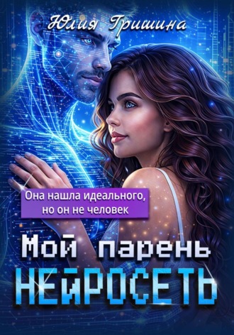 Юлия Гришина. Мой парень - НЕЙРОСЕТЬ