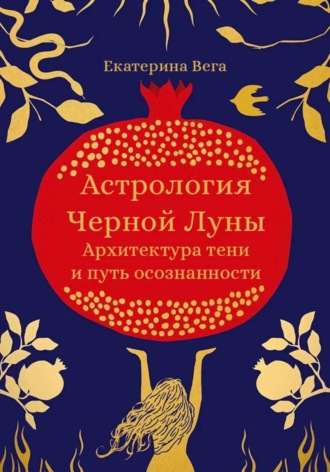 Екатерина Вега. Астрология Чёрной Луны. Архитектура тени и путь осознанности