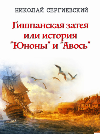 Николай Сергиевский. Гишпанская затея, или История «Юноны и Авось»