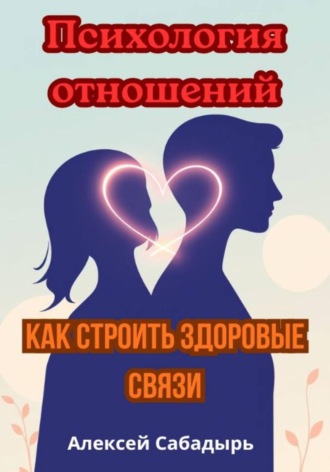 Алексей Сабадырь. Психология отношений: как строить здоровые связи
