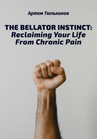 Артем Тюльников. The Bellator Instinct: Reclaiming Your Life From Chronic Pain