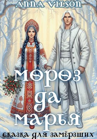 Anna Vilson. Мороз да Марья. Сказка для замёрзших