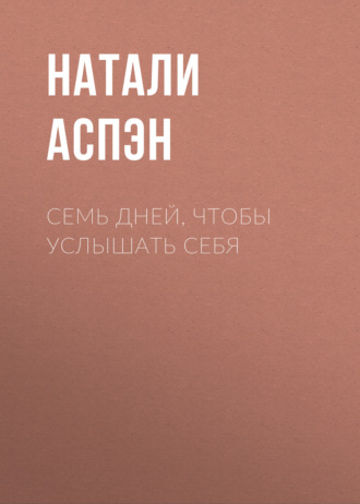Натали Аспэн. Семь дней, чтобы услышать себя