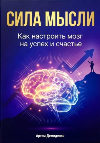Артем Демиденко. Сила мысли: Как настроить мозг на успех и счастье