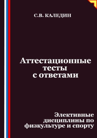 Аттестационные тесты с ответами. Элективные дисциплины по физкультуре и спорту. Сергей Каледин