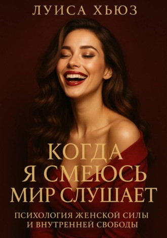Луиса Хьюз. Когда я смеюсь мир слушает. Психология женской силы и внутренней свободы