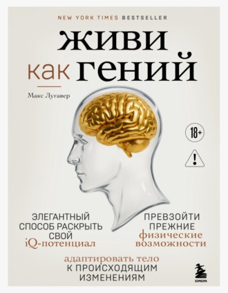 Макс Лугавер. Живи как гений. Элегантный способ раскрыть свой IQ-потенциал, превзойти прежние физические возможности и адаптировать тело к происходящим изменениям