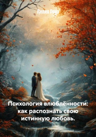 Лилия Роуз. Психология влюблённости: как распознать свою истинную любовь